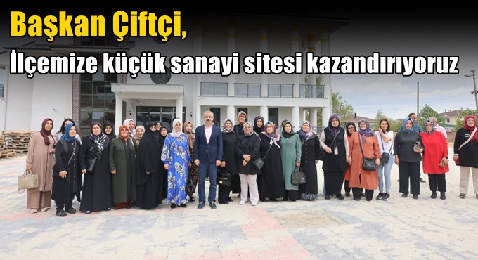 Çiftçi, “İlçemize küçük sanayi sitesi kazandırıyoruz”