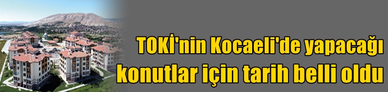 TOKİ'nin Kocaeli'de yapacağı konutlar için tarih belli oldu