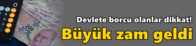 Devlete borcu olanlar dikkat! Büyük zam geldi