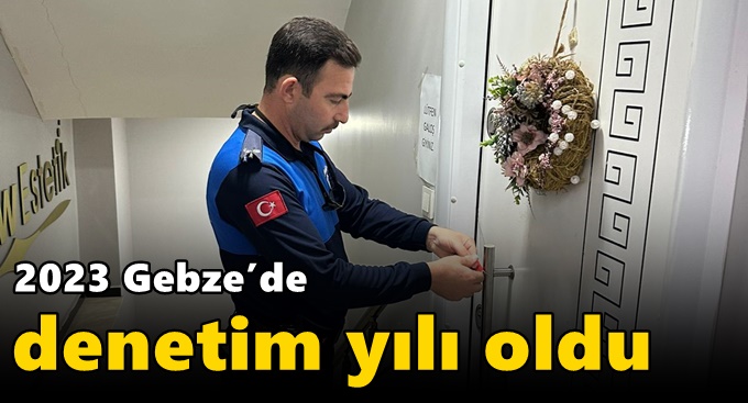 2023 Gebze’de  denetim yılı oldu