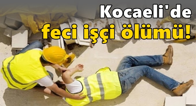 Kocaeli'de feci işçi ölümü!