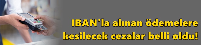 IBAN'la alınan ödemelere kesilecek cezalar belli oldu!