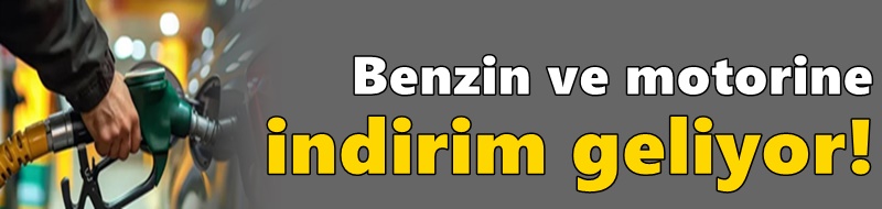 Benzin ve motorine indirim geliyor!