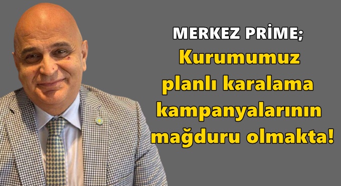 Merkez Prime: Kurumumuz planlı karalama kampanyalarının mağduru olmakta!