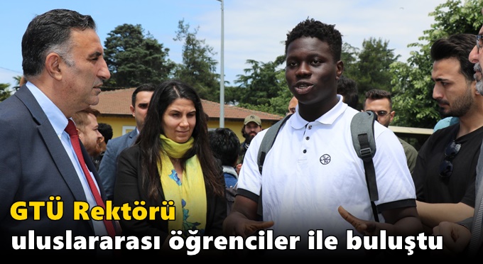 GTÜ Rektörü uluslararası öğrenciler ile buluştu