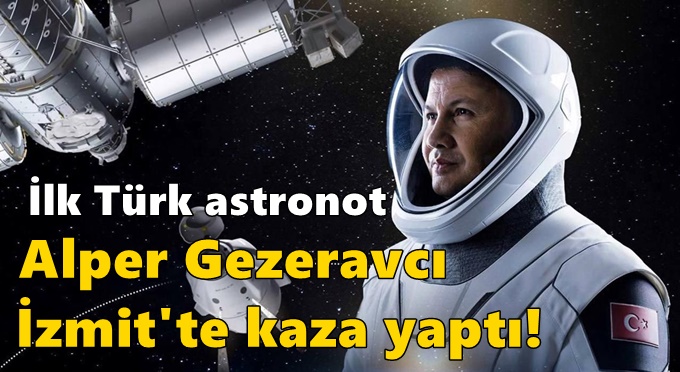 İlk Türk astronot Alper Gezeravcı İzmit'te kaza yaptı!