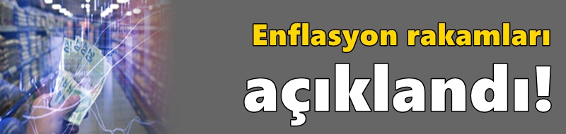 Enflasyon rakamları açıklandı!