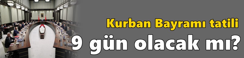 Kurban Bayramı tatili 9 gün olacak mı?