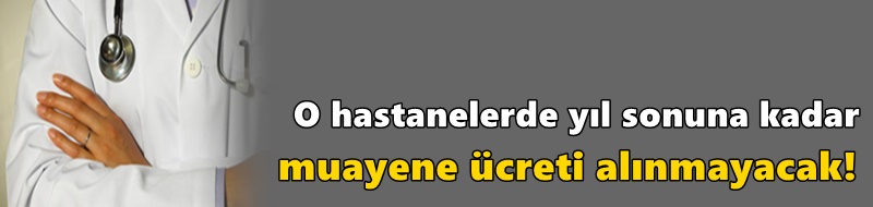 O hastanelerde yıl sonuna kadar muayene ücreti alınmayacak!