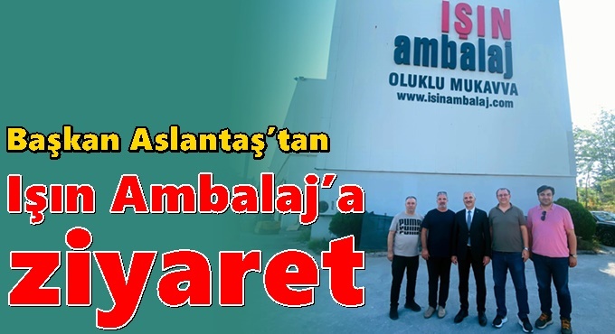 Başkan Aslantaş’tan Işın Ambalaj’a ziyaret