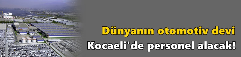 Dünyanın otomotiv devi Kocaeli'de personel alacak!