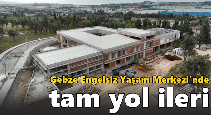 Gebze Engelsiz Yaşam Merkezi’nde tam yol ileri