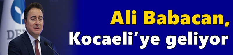 Ali Babacan, Kocaeli’ye geliyor