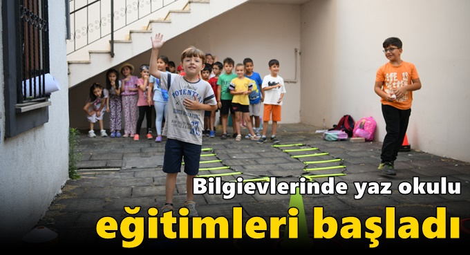 Bilgievlerinde yaz okulu eğitimleri başladı