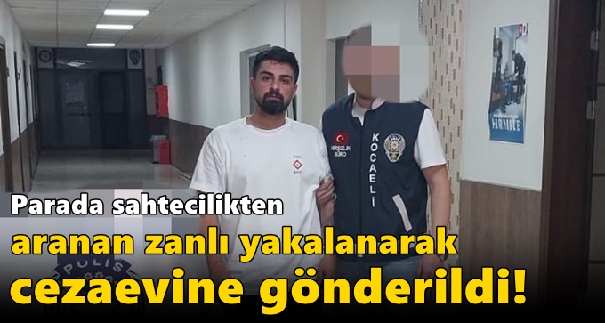 Parada sahtecilikten aranan zanlı yakalanarak cezaevine gönderildi!