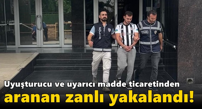 Uyuşturucu ve uyarıcı madde ticaretinden aranan zanlı yakalandı!