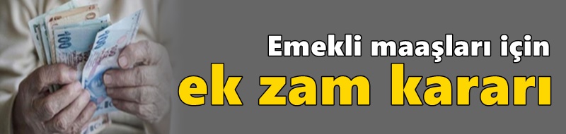 Emekli maaşları için ek zam kararı