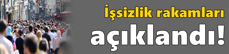 İşsizlik rakamları açıklandı!