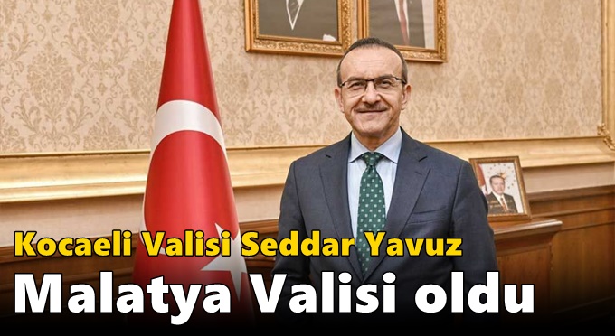 Kocaeli Valisi Seddar Yavuz Malatya Valisi oldu