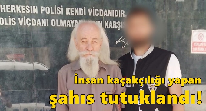 İnsan kaçakçılığı yapan şahıs tutuklandı!