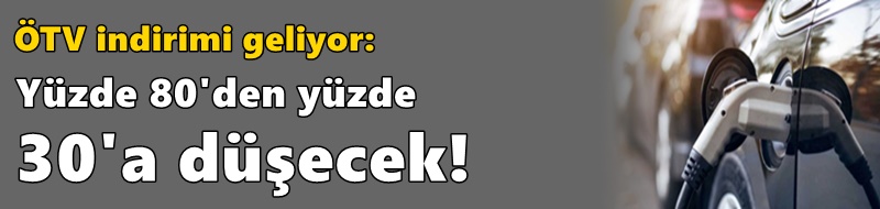 ÖTV indirimi geliyor: Yüzde 80'den yüzde 30'a düşecek!