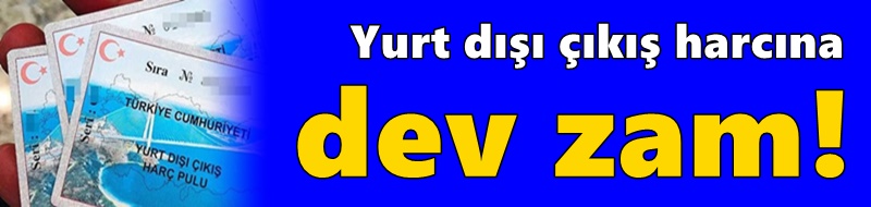 Yurt dışı çıkış harcına dev zam!