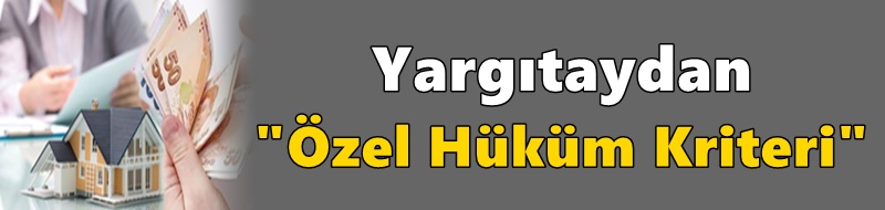 Yargıtaydan "Özel Hüküm Kriteri"