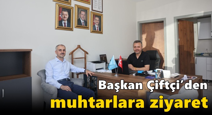 Başkan Çiftçi’den muhtarlara ziyaret