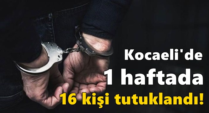 1 haftada 16 kişi tutuklandı!