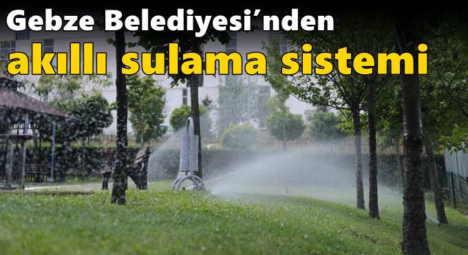 Gebze Belediyesi’nden Akıllı Sulama Sistemi