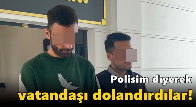 Polisim diyerek vatandaşı dolandırdılar!