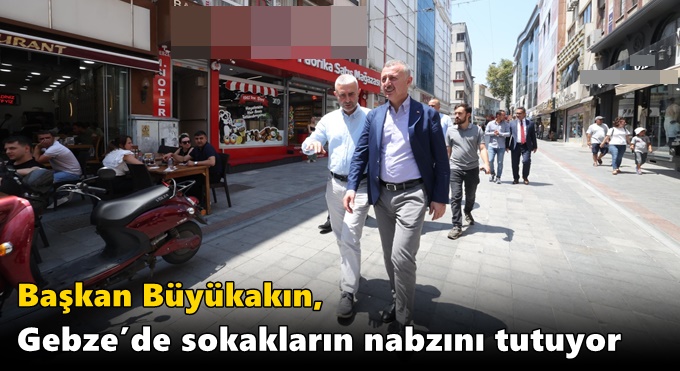 Büyükakın, Gebze’de sokakların nabzını tutuyor