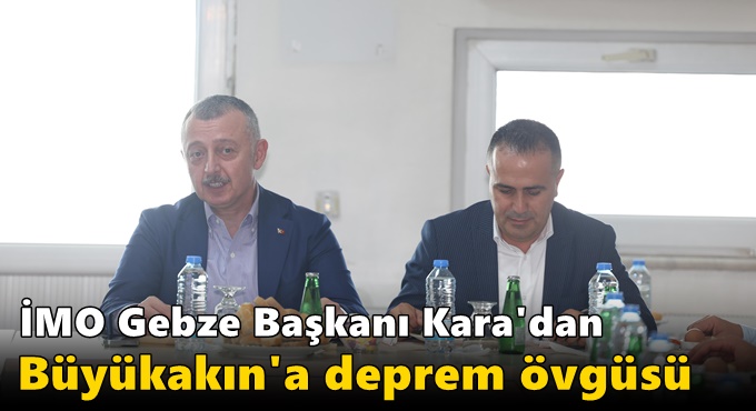 Kara’dan Büyükakın’a deprem övgüsü; “Ülkemizde depreme en duyarlı başkan sizsiniz”