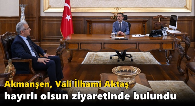 Akmanşen, Vali İlhami Aktaş Hayırlı Olsun Ziyaretinde Bulundu