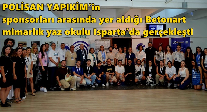 POLİSAN YAPIKİM’İN SPONSORLARI ARASINDA YER ALDIĞI BETONART MİMARLIK YAZ OKULU ISPARTA’DA GERÇEKLEŞTİ