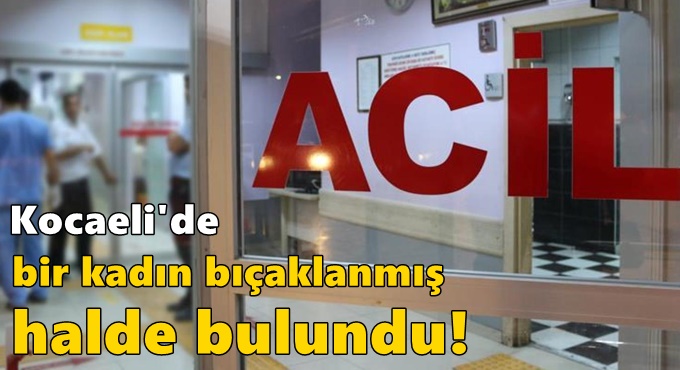 Kocaeli'de bir kadın bıçaklanmış halde bulundu!