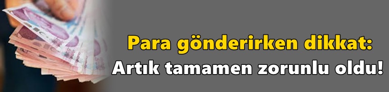 Para gönderirken dikkat: Artık tamamen zorunlu oldu!