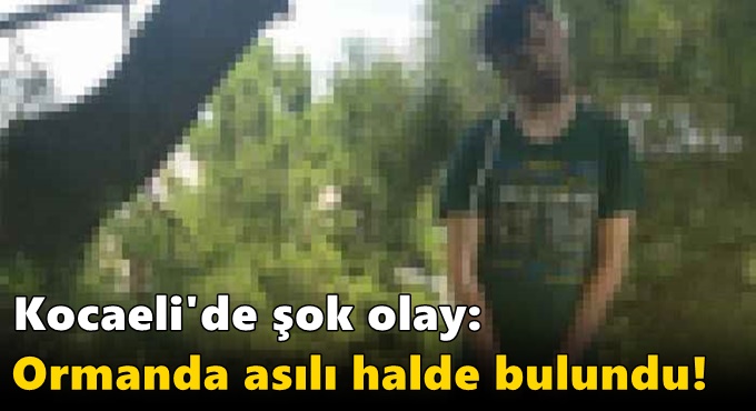 Kocaeli'de şok olay: Ormanda asılı halde bulundu!