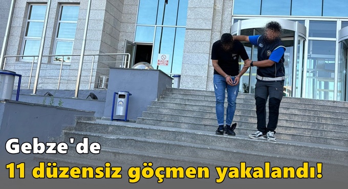 Gebze'de 11 düzensiz göçmen yakalandı!