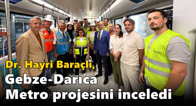 Baraçlı, Gebze-Darıca Metro projesini inceledi