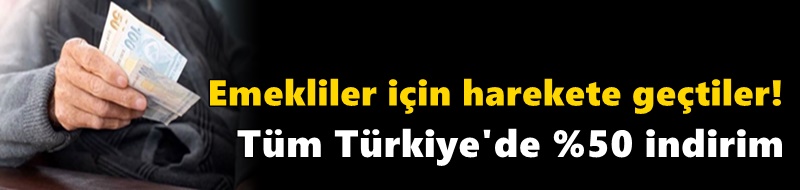 Emekliler için harekete geçtiler! Tüm Türkiye'de %50 indirim