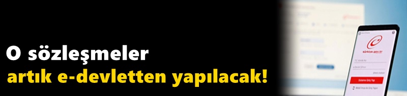 O sözleşmeler artık e-devletten yapılacak!