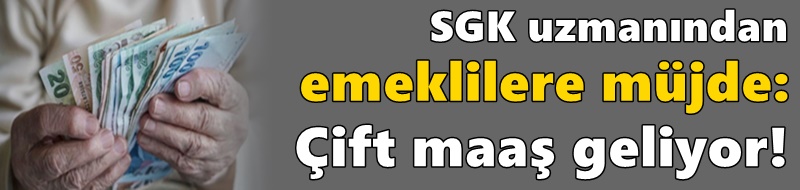 SGK uzmanından emeklilere müjde: Çift maaş geliyor!