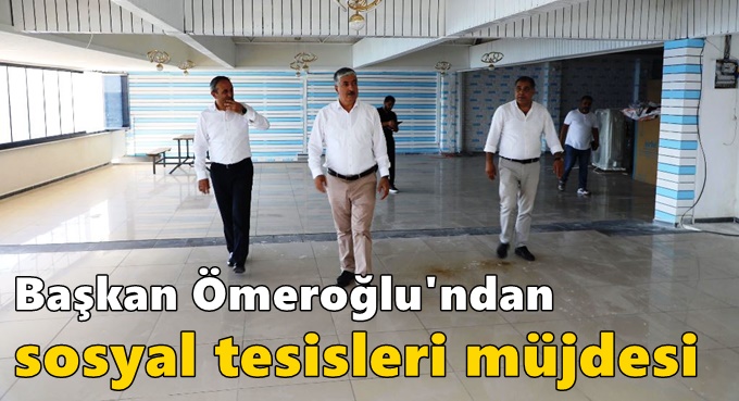 Ömeroğlu'ndan Sosyal Tesisleri Müjdesi