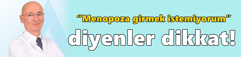 “Menopoza girmek istemiyorum” diyenler dikkat!