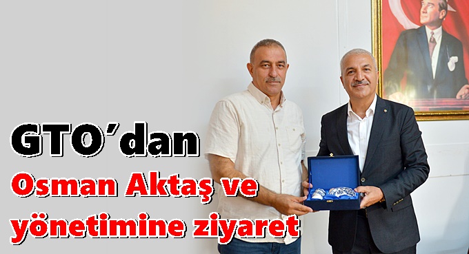 GTO’dan Osman Aktaş ve yönetimine ziyaret