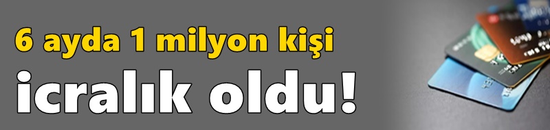 6 ayda 1 milyon kişi icralık oldu!