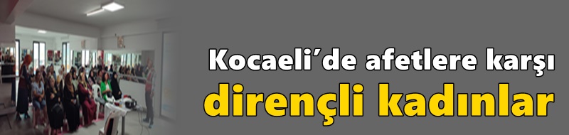 Kocaeli’de afetlere karşı dirençli kadınlar