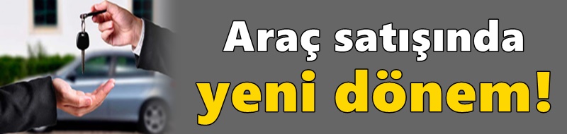 Araç satışında yeni dönem!