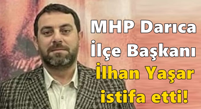 MHP Darıca İlçe Başkanı İlhan Yaşar istifa etti!